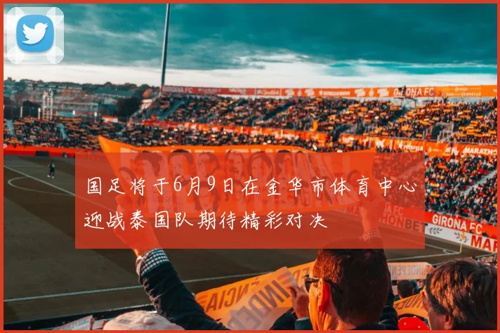 国足将于6月9日在金华市体育中心迎战泰国队期待精彩对决