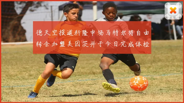 德天空报道科隆中场马特尔将自由转会加盟美因茨并于今日完成体检