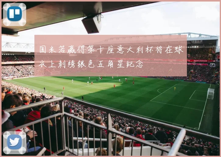 国米若赢得第十座意大利杯将在球衣上刺绣银色五角星纪念