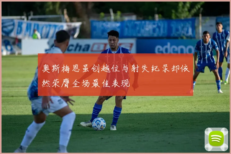 奥斯梅恩虽创越位与射失纪录却依然荣膺全场最佳表现
