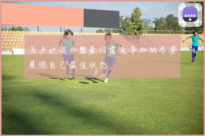 马卢达谈加盟豪门需竞争加纳乔要展现自己最佳状态