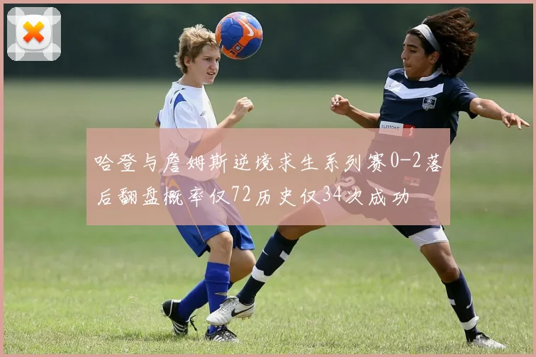 哈登与詹姆斯逆境求生系列赛0-2落后翻盘概率仅72历史仅34次成功