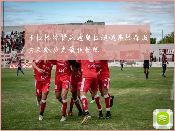 卡拉格称赞瓜迪奥拉超越弗格森成为足球历史最佳教练